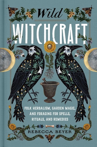 Book: Wild Witchcraft: Folk Herbalism, Garden Magic, and Foraging for Spells, Rituals, and Remedies