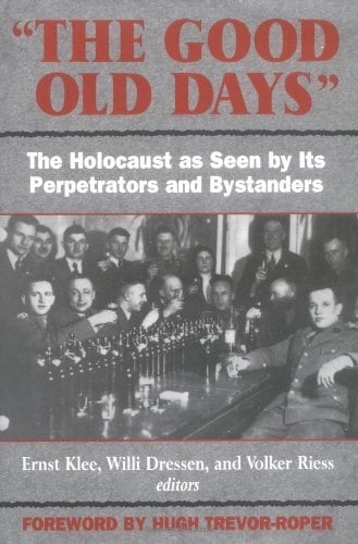 Book: The Good Old Days: The Holocaust as Seen by Its Perpetrators and Bystanders