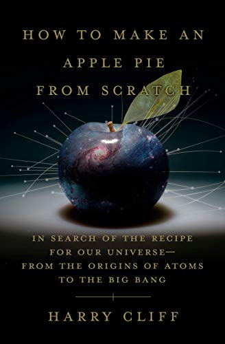 Book: How to Make an Apple Pie from Scratch: In Search of the Recipe for Our Universe, from the Origins of Atoms to the Big Bang