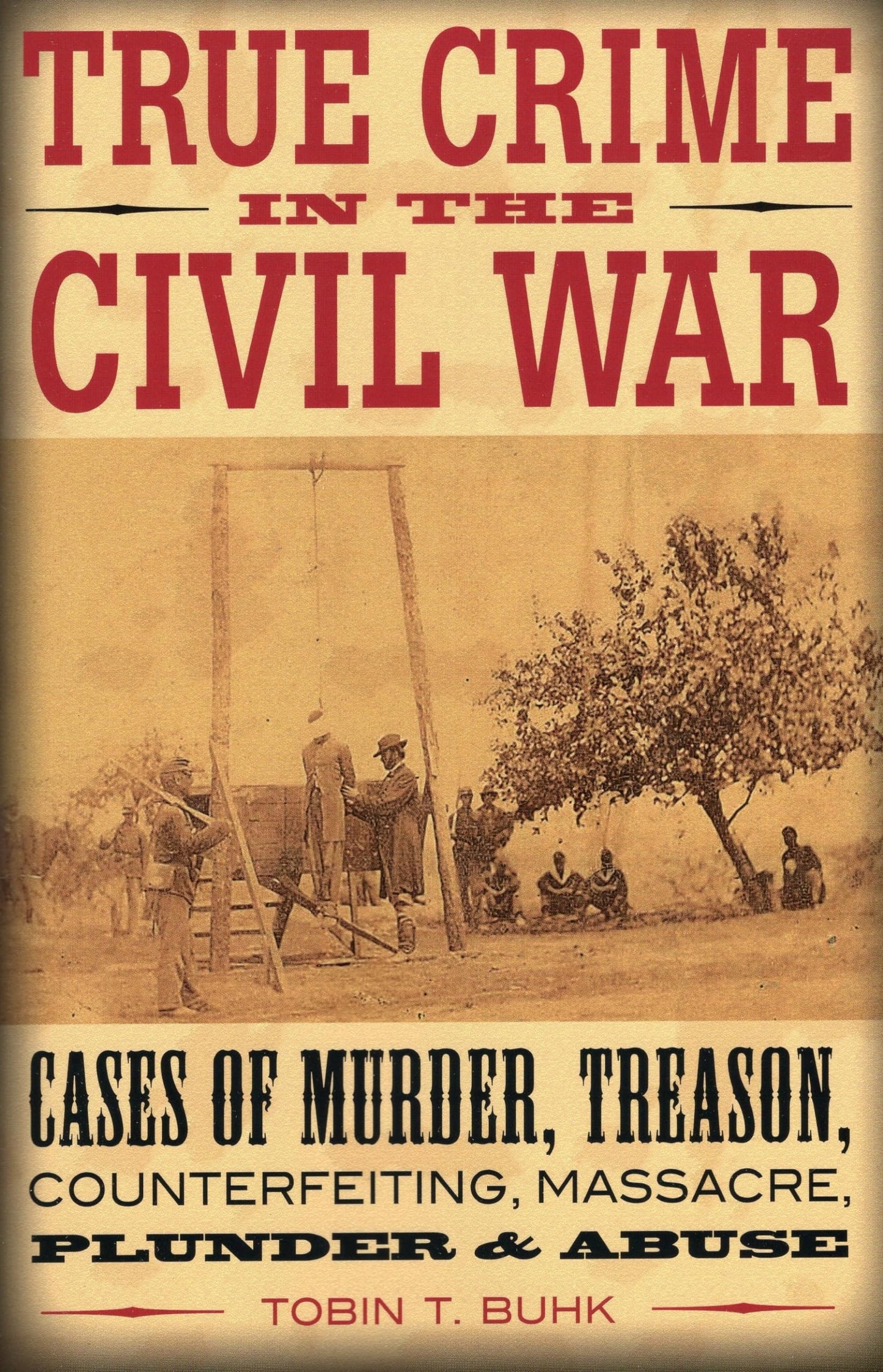 Book: True Crime in the Civil War: Cases of Murder, Treason, Counterfeiting, Massacre, Plunder & Abuse