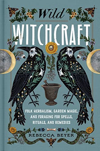 Book: Wild Witchcraft: Folk Herbalism, Garden Magic, and Foraging for Spells, Rituals, and Remedies