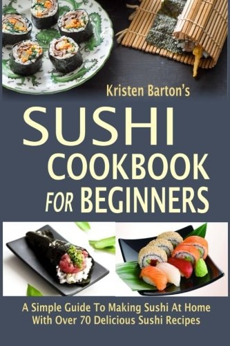 Book: Sushi Cookbook for Beginners A Simple Guide to Making Sushi at Home with Over 70 Delicious Sushi Recipes