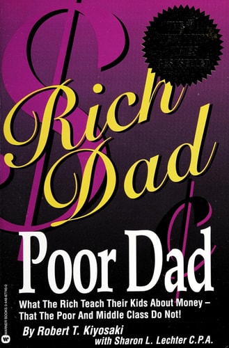Book: Rich Dad, Poor Dad What the Rich Teach Their Kids about Money-- that the Poor and Middle Class Do Not!