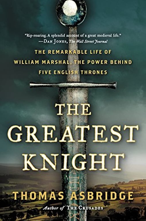 Book: The Greatest Knight The Remarkable Life of William Marshal, the Power Behind Five English Thrones