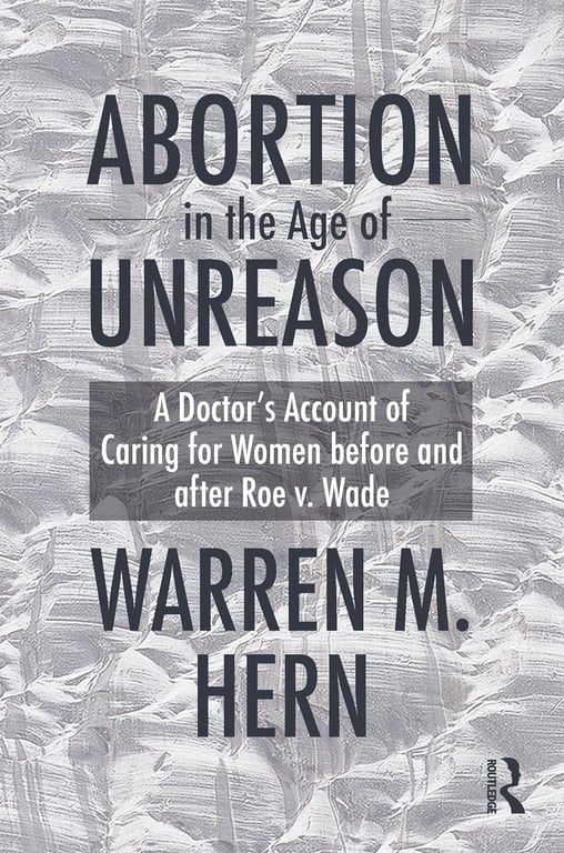 Book: Abortion in the Age of Unreason A Doctor's Account of Caring for Women Before and After Roe V. Wade