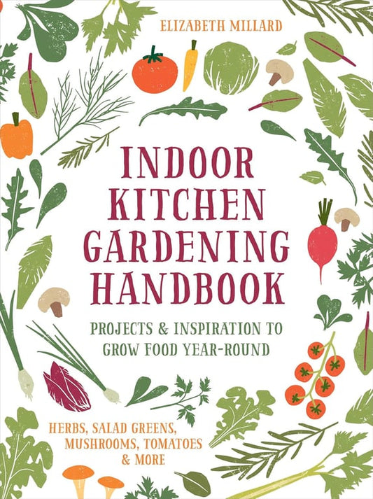 Book: Indoor Kitchen Gardening Handbook Projects and Inspiration to Grow Food Year-Round - Herbs, Salad Greens, Mushrooms, Tomatoes and More