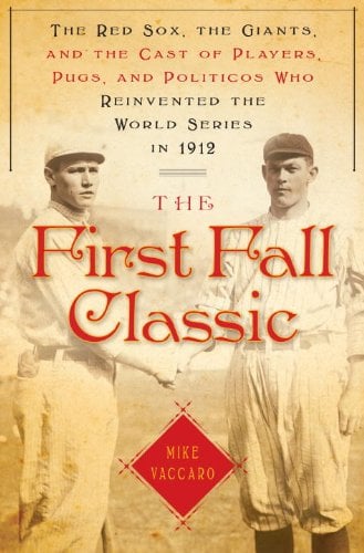 Book: The First Fall Classic The Red Sox, the Giants and the Cast of Players, Pugs and Politicos Who Re-Invented the World Series In 1912