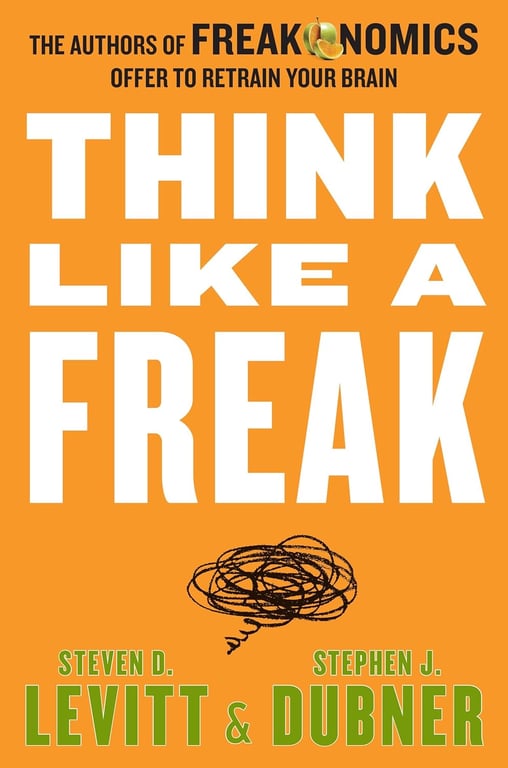 Book: Think Like a Freak The Authors of Freakonomics Offer to Retrain Your Brain
