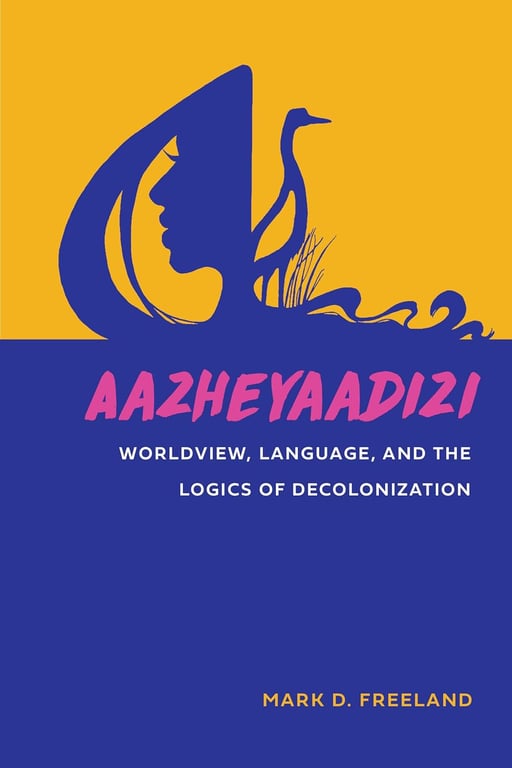 Book: Aazheyaadizi Worldview, Language, and the Logics of Decolonization